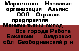 Маркетолог › Название организации ­ Альянс, ООО › Отрасль предприятия ­ BTL › Минимальный оклад ­ 25 000 - Все города Работа » Вакансии   . Амурская обл.,Свободненский р-н